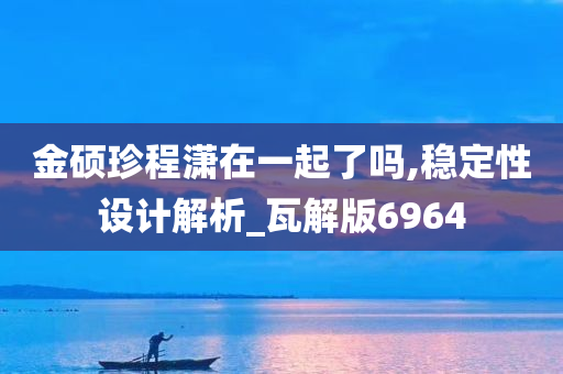 金硕珍程潇在一起了吗,稳定性设计解析_瓦解版6964