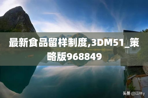 最新食品留样制度,3DM51_策略版968849