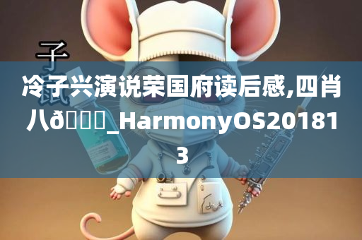 冷子兴演说荣国府读后感,四肖八🐎_HarmonyOS201813