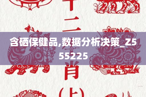 含硒保健品,数据分析决策_Z555225