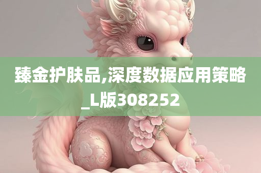 臻金护肤品,深度数据应用策略_L版308252