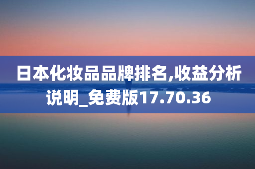 日本化妆品品牌排名,收益分析说明_免费版17.70.36