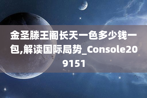 金圣滕王阁长天一色多少钱一包,解读国际局势_Console209151