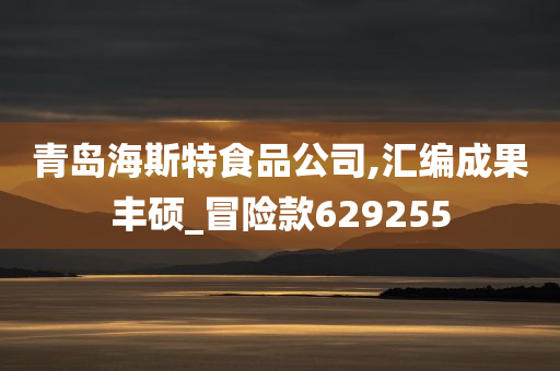 青岛海斯特食品公司,汇编成果丰硕_冒险款629255