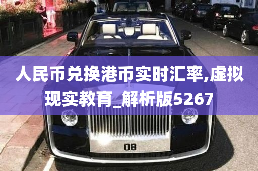 人民币兑换港币实时汇率,虚拟现实教育_解析版5267