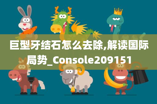 巨型牙结石怎么去除,解读国际局势_Console209151