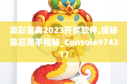 澳彩宝典2023开奖软件,揭秘幕后黑手揭秘_Console974317