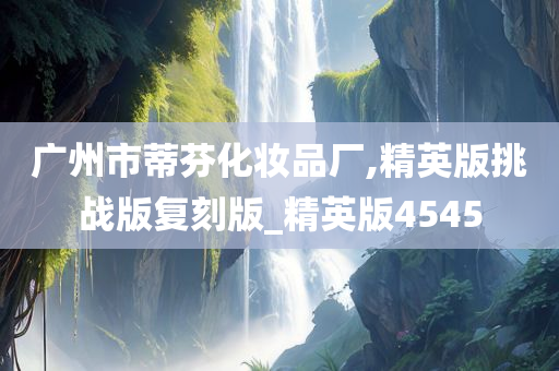 广州市蒂芬化妆品厂,精英版挑战版复刻版_精英版4545