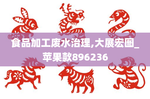 食品加工废水治理,大展宏图_苹果款896236