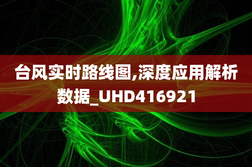 台风实时路线图,深度应用解析数据_UHD416921