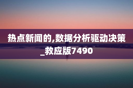 热点新闻的,数据分析驱动决策_救应版7490