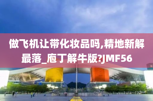 做飞机让带化妆品吗,精地新解最落_庖丁解牛版?JMF56