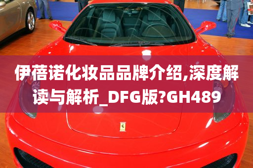 伊蓓诺化妆品品牌介绍,深度解读与解析_DFG版?GH489