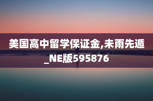 美国高中留学保证金,未雨先遁_NE版595876