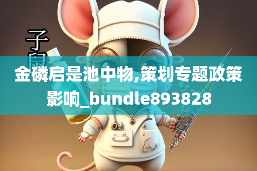 金磷启是池中物,策划专题政策影响_bundle893828