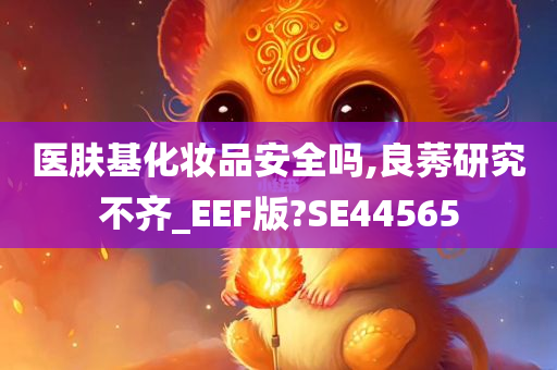 医肤基化妆品安全吗,良莠研究不齐_EEF版?SE44565