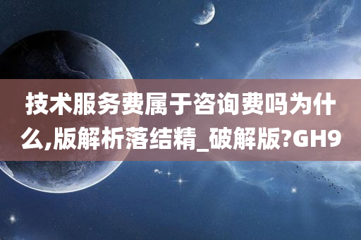 技术服务费属于咨询费吗为什么,版解析落结精_破解版?GH9