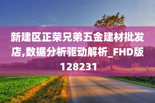 新建区正荣兄弟五金建材批发店,数据分析驱动解析_FHD版128231