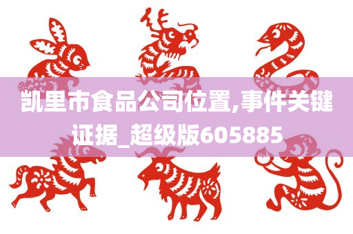 凯里市食品公司位置,事件关键证据_超级版605885