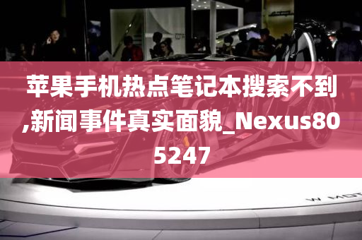 苹果手机热点笔记本搜索不到,新闻事件真实面貌_Nexus805247