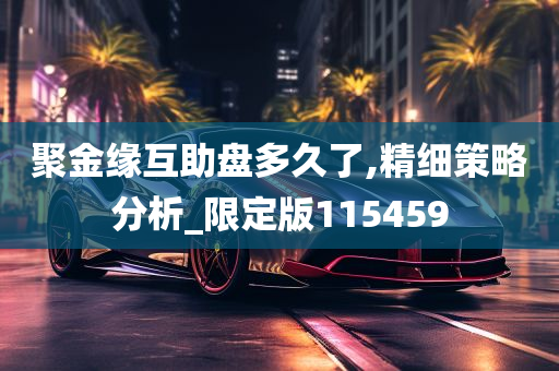 聚金缘互助盘多久了,精细策略分析_限定版115459