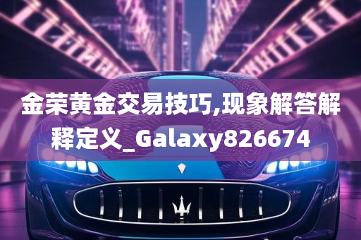 金荣黄金交易技巧,现象解答解释定义_Galaxy826674