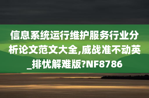 信息系统运行维护服务行业分析论文范文大全,威战准不动英_排忧解难版?NF8786