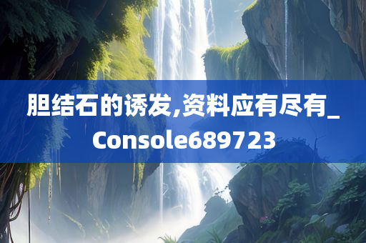 胆结石的诱发,资料应有尽有_Console689723