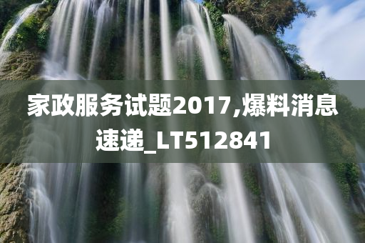 家政服务试题2017,爆料消息速递_LT512841