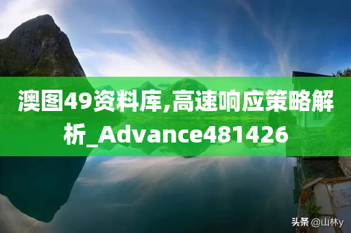 澳图49资料库,高速响应策略解析_Advance481426