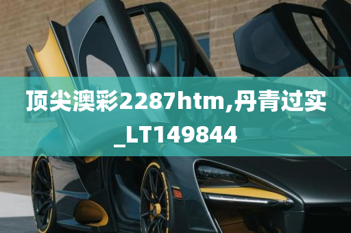 顶尖澳彩2287htm,丹青过实_LT149844