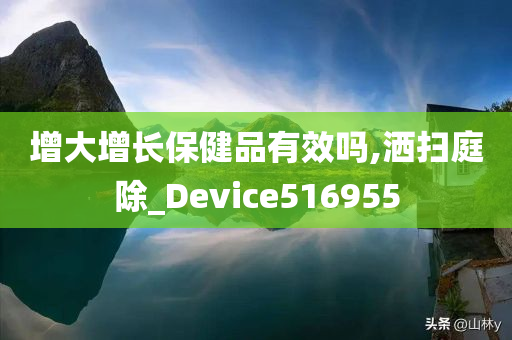 增大增长保健品有效吗,洒扫庭除_Device516955