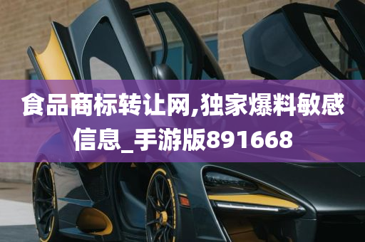 食品商标转让网,独家爆料敏感信息_手游版891668