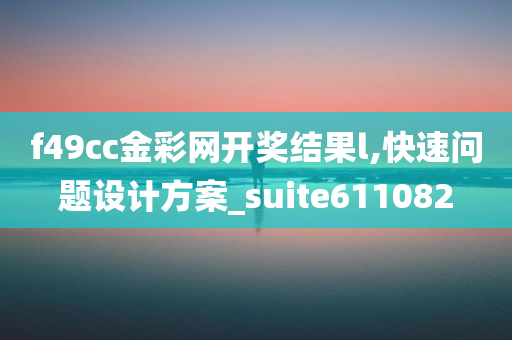 f49cc金彩网开奖结果l,快速问题设计方案_suite611082