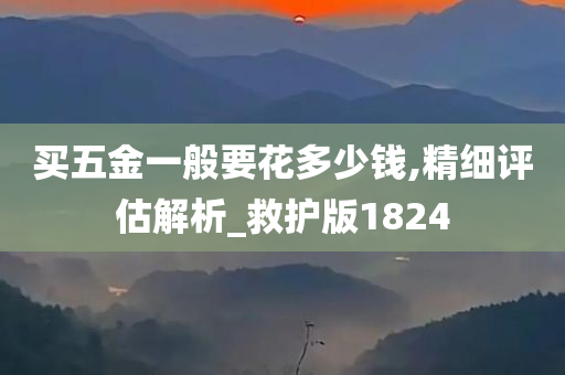 买五金一般要花多少钱,精细评估解析_救护版1824