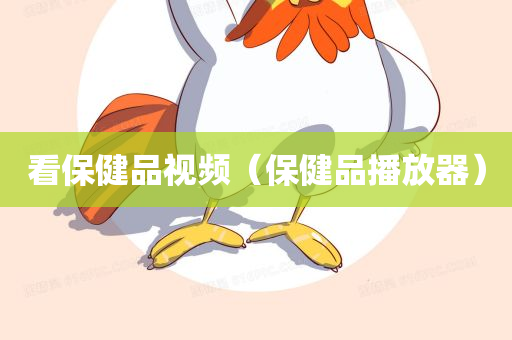 看保健品视频（保健品播放器）