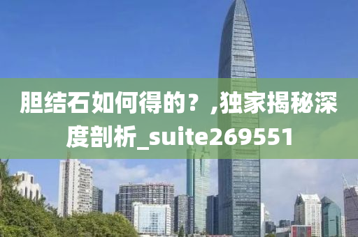 胆结石如何得的？,独家揭秘深度剖析_suite269551