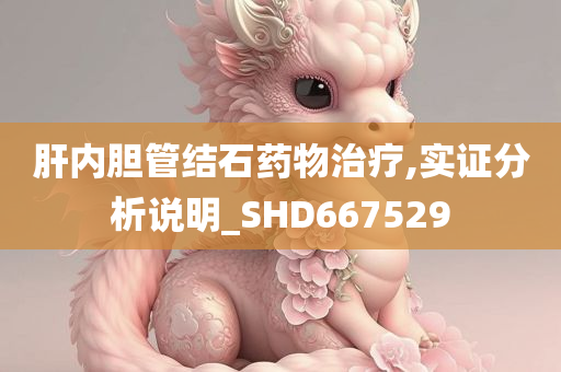 肝内胆管结石药物治疗,实证分析说明_SHD667529