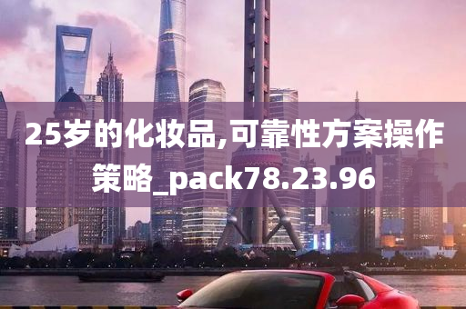 25岁的化妆品,可靠性方案操作策略_pack78.23.96