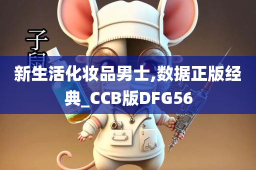 新生活化妆品男士,数据正版经典_CCB版DFG56