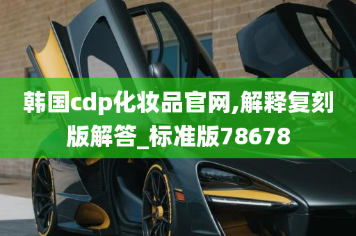 韩国cdp化妆品官网,解释复刻版解答_标准版78678