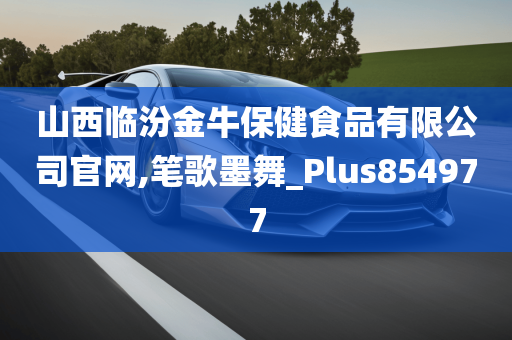 山西临汾金牛保健食品有限公司官网,笔歌墨舞_Plus854977