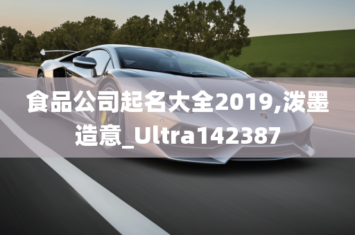 食品公司起名大全2019,泼墨造意_Ultra142387