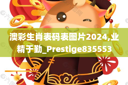 澳彩生肖表码表图片2024,业精于勤_Prestige835553