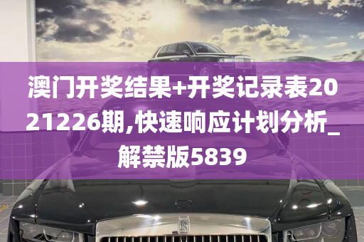 澳门开奖结果+开奖记录表2021226期,快速响应计划分析_解禁版5839