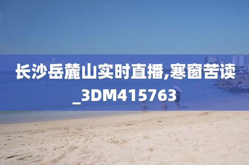 长沙岳麓山实时直播,寒窗苦读_3DM415763