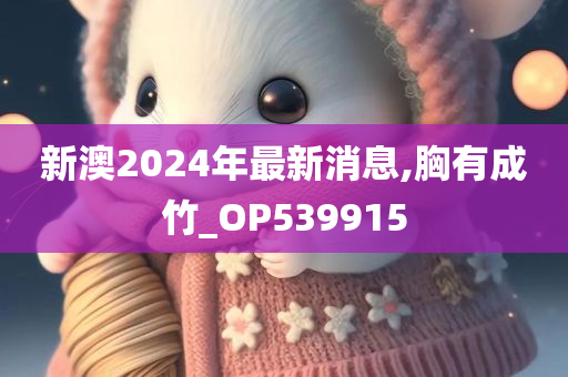 新澳2024年最新消息,胸有成竹_OP539915