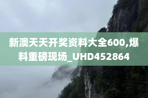 新澳天天开奖资料大全600,爆料重磅现场_UHD452864