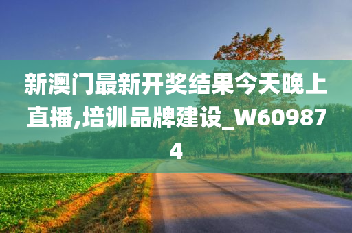 新澳门最新开奖结果今天晚上直播,培训品牌建设_W609874