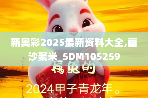 新奥彩2025最新资料大全,画沙聚米_5DM105259